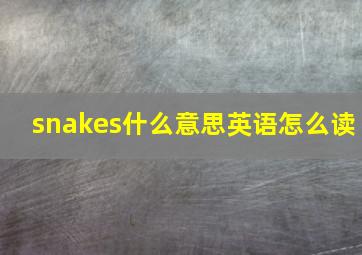 snakes什么意思英语怎么读