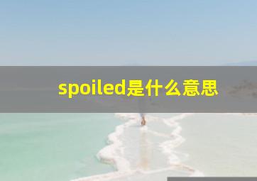 spoiled是什么意思