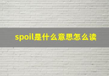 spoil是什么意思怎么读