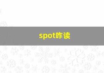 spot咋读