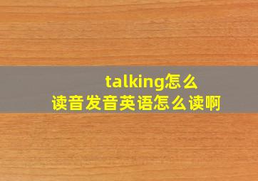 talking怎么读音发音英语怎么读啊