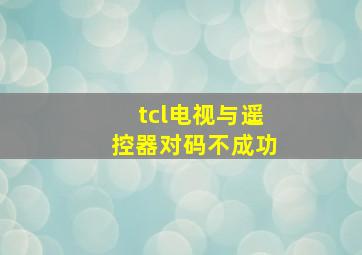 tcl电视与遥控器对码不成功