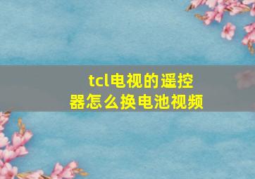 tcl电视的遥控器怎么换电池视频