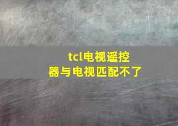 tcl电视遥控器与电视匹配不了