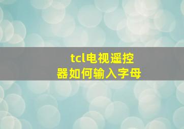 tcl电视遥控器如何输入字母