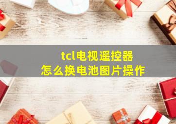 tcl电视遥控器怎么换电池图片操作