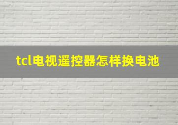 tcl电视遥控器怎样换电池