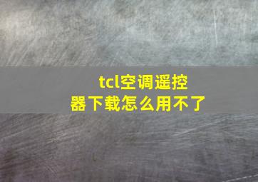 tcl空调遥控器下载怎么用不了