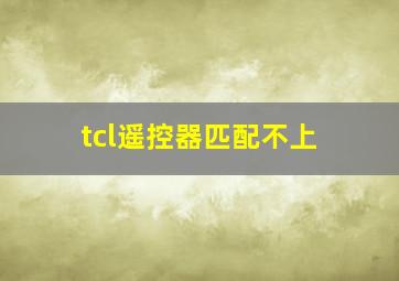 tcl遥控器匹配不上