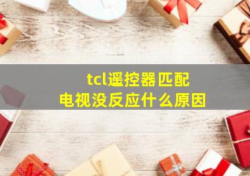 tcl遥控器匹配电视没反应什么原因