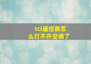 tcl遥控器怎么打不开空调了