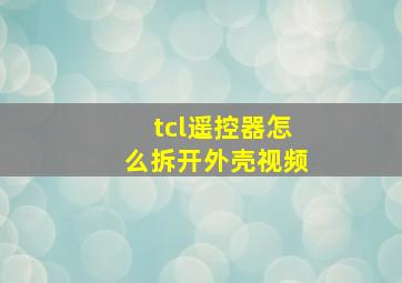 tcl遥控器怎么拆开外壳视频