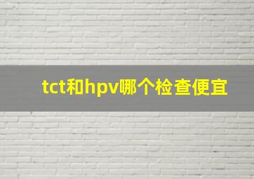 tct和hpv哪个检查便宜