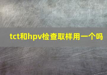 tct和hpv检查取样用一个吗