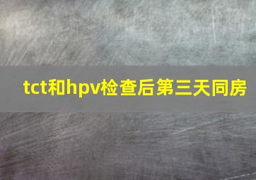 tct和hpv检查后第三天同房