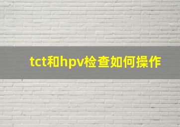 tct和hpv检查如何操作