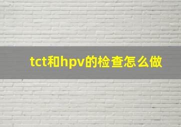 tct和hpv的检查怎么做