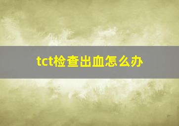 tct检查出血怎么办