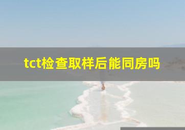 tct检查取样后能同房吗