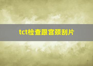 tct检查跟宫颈刮片