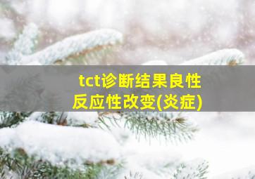 tct诊断结果良性反应性改变(炎症)