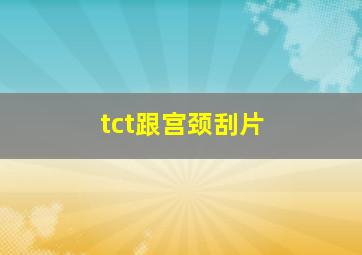 tct跟宫颈刮片