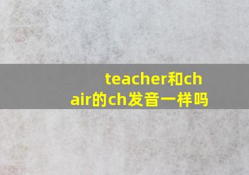 teacher和chair的ch发音一样吗