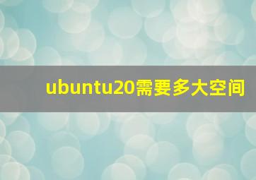 ubuntu20需要多大空间