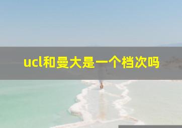 ucl和曼大是一个档次吗