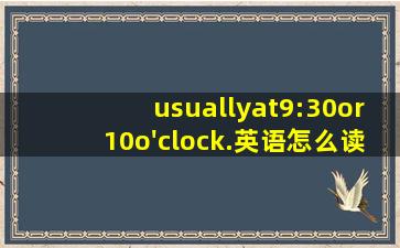 usuallyat9:30or10o'clock.英语怎么读