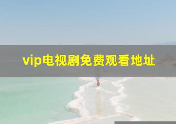 vip电视剧免费观看地址