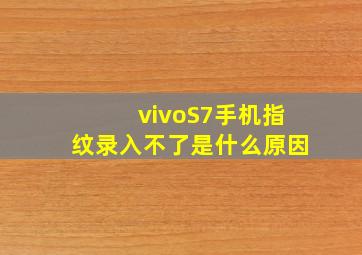 vivoS7手机指纹录入不了是什么原因