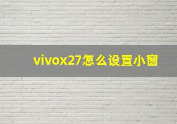 vivox27怎么设置小窗