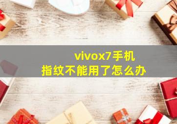 vivox7手机指纹不能用了怎么办