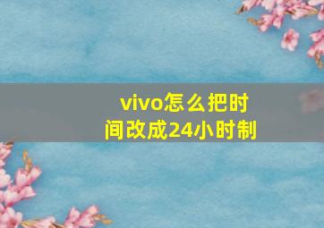 vivo怎么把时间改成24小时制