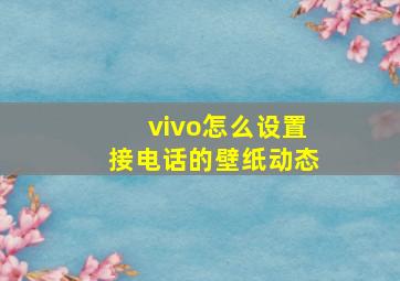 vivo怎么设置接电话的壁纸动态