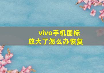 vivo手机图标放大了怎么办恢复