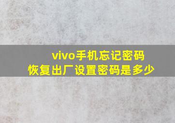 vivo手机忘记密码恢复出厂设置密码是多少