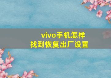 vivo手机怎样找到恢复出厂设置