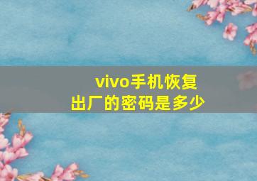 vivo手机恢复出厂的密码是多少