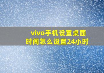 vivo手机设置桌面时间怎么设置24小时