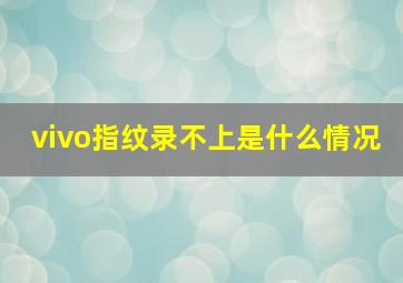 vivo指纹录不上是什么情况