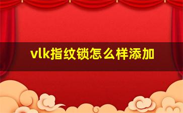 vlk指纹锁怎么样添加