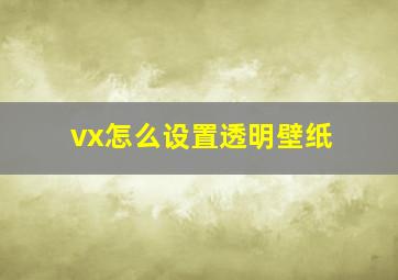 vx怎么设置透明壁纸