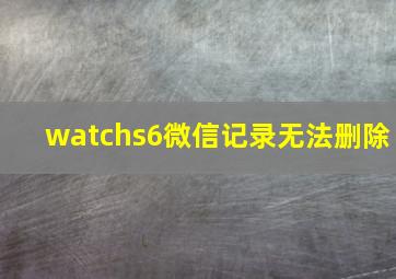 watchs6微信记录无法删除