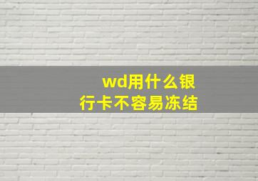 wd用什么银行卡不容易冻结