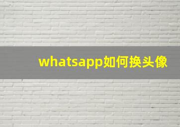 whatsapp如何换头像