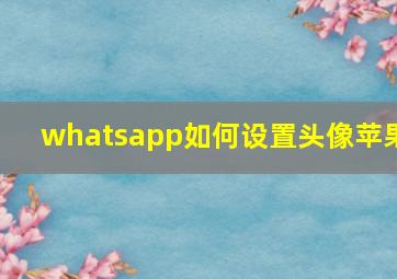 whatsapp如何设置头像苹果