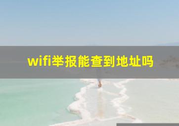 wifi举报能查到地址吗