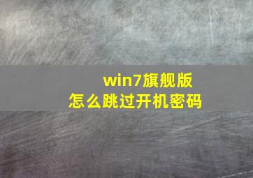 win7旗舰版怎么跳过开机密码